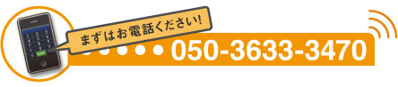 まずはお電話を! 050-3633-3470